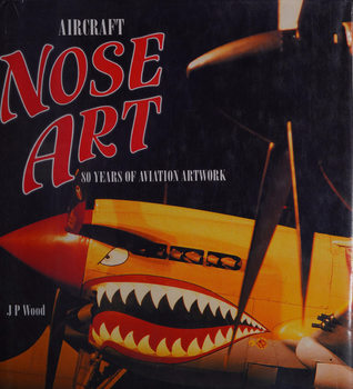 Aircraft Nose Art: 80 Years of Aviation Artwork
