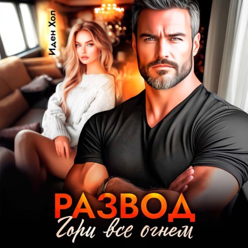 Хол Иден - Развод. Гори все огнем [Рита Семенова,...