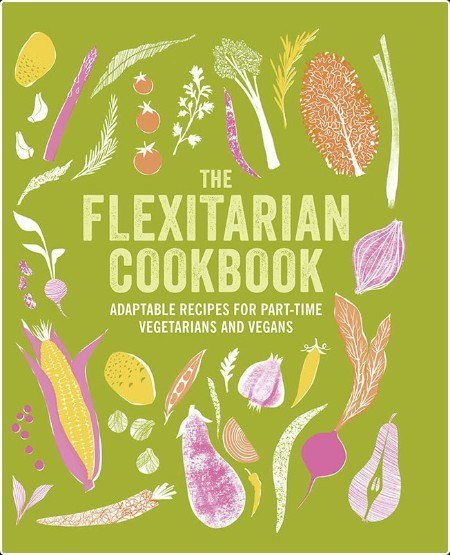 The Flexitarian Cookbook - Adaptable recipes for part-time vegetarians and vegans