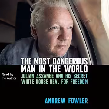 The Most Dangerous Man in the World: Julian Assange and His Secret White House Deal for Freedom [...