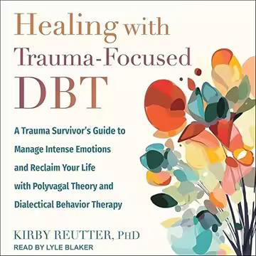 Healing with Trauma-Focused DBT: A Trauma Survivor's Guide to Manage Intense Emotions and Reclaim...