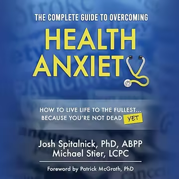 The Complete Guide to Overcoming Health Anxiety: How to Live Life to the Fullest...Because You're...