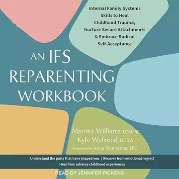 An IFS Reparenting Workbook: Internal Family Systems Skills to Heal Childhood Trauma, Nurture Sec...