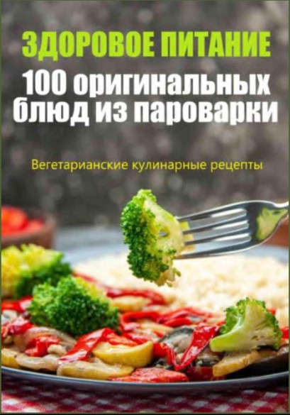 Здоровое питание. 100 оригинальных блюд из пароварки