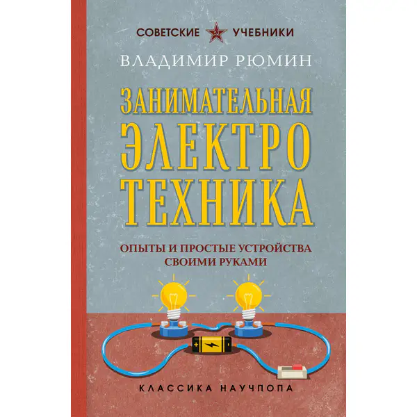 Занимательная электротехника. Опыты и простые устройства своими руками. Лучшие советские учебники