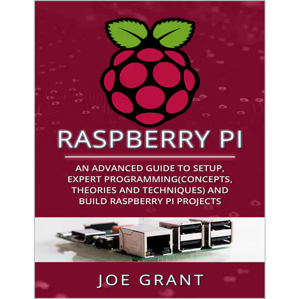 Raspberry Pi: An Advanced Guide to Setup, Expert Programming (Concepts, theories and techniques) and Build Raspberry Pi Projects