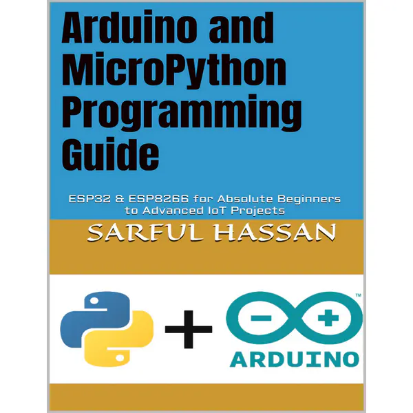 Arduino and MicroPython Programming Guide: ESP32 & ESP8266 for Absolute Beginners to Advanced IoT Projects