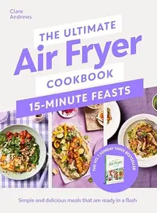 The Ultimate Air Fryer Cookbook 15 Minute Feasts