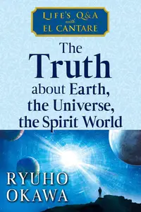 The Truth about Earth, the Universe, the Spirit World Life's Q&A with El Cantare