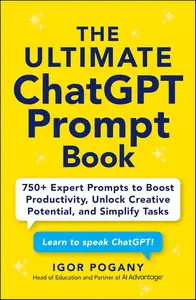 The Ultimate ChatGPT Prompt Book 750+ Expert Prompts to Boost Productivity, Unlock Creative Potential, and Simplify Tasks