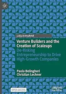 Venture Builders and the Creation of Scaleups De-Risking Entrepreneurship to Drive High-Growth Companies