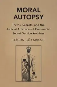 Moral Autopsy Truths, Secrets, and the Judicial Afterlives of Communist Secret Service Archives