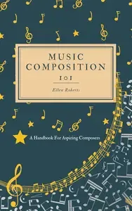 Music Composition 101 A Handbook For Aspiring Composers
