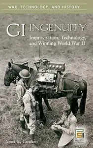 GI Ingenuity Improvisation, Technology, and Winning World War II (War, Technology, and History)