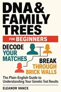 DNA & FAMILY TREES FOR BEGINNERS A Plain-English Guide to Genetic Genealogy-Results, Matches, and Maps