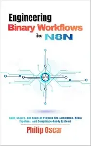 Engineering Binary Workflows in n8n Build, Secure, and Scale AI-Powered File Automation, Media Pipelines