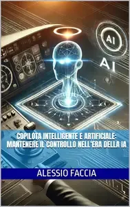 Copilota Intelligente e Artificiale Mantenere il controllo nell'era della IA (Italian Edition)
