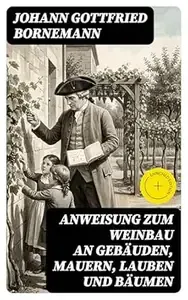Anweisung zum Weinbau an Gebäuden, Mauern, Lauben und Bäumen Bereicherte Ausgabe. Herausgegeben zu Ermunterung der Kinder