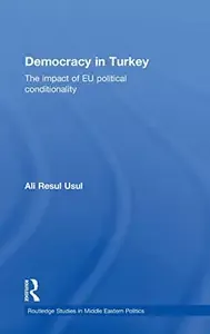 Democracy in Turkey The Impact of EU Political Conditionality (Routledge Studies in Middle Eastern Politics)