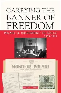 Carrying the Banner of Freedom Poland's Government-in-Exile, 1939-1991