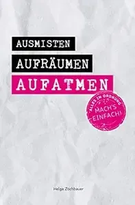 Ausmisten Aufräumen Aufatmen Alles in Ordnung. Mach´s einfach!