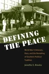 Defining the Peace World War II Veterans, Race, and the Remaking of Southern Political Tradition
