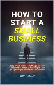 How to Start a Small Business A Step-by-Step Guide to Form, Manage, and Grow Your Business