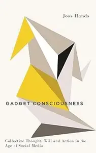 Gadget Consciousness Collective Thought, Will and Action in the Age of Social Media