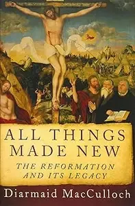 All Things Made New The Reformation and Its Legacy