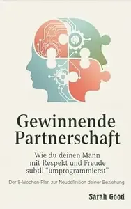 Gewinnende Partnerschaft Wie du deinen Mann mit Respekt und Freude subtil »umprogrammierst« - Ein 8-Wochen-Programm