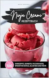 NINJA CREAMI REZEPTBUCH Über 100 leckere und einfache Rezepte für Eis, Sorbets, Smoothie Bowls, Milchshakes und Slushies mit