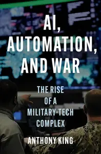 AI, Automation, and War The Rise of a Military-Tech Complex