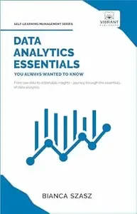 Data Analytics Essentials You Always Wanted To Know  A Practical Guide to Data Analysis Tools and Techniques, Big Data, and