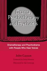 Drama, Psychotherapy and Psychosis Dramatherapy and Psychodrama with People who Hear Voices