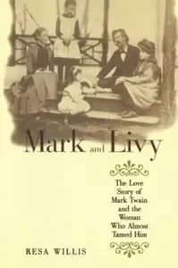 Mark and Livy The Love Story of Mark Twain and the Woman Who Almost Tamed Him