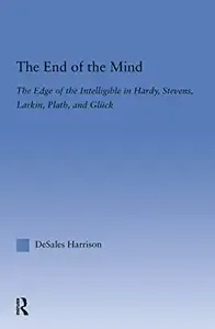 The End of the Mind The Edge of the Intelligible in Hardy, Stevens, Larking, Plath, and Gluck (Literary Criticism and Cultural