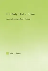 If I Only Had a Brain Deconstructing Brain Injury (New Approaches in Sociology Studies in Social Inequality, Social Changes,