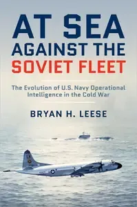 At Sea Against the Soviet Fleet The Evolution of U.S. Navy Operational Intelligence in the Cold War
