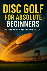 DISC GOLF FOR ABSOLUTE BEGINNERS Grip, Release, and Easy Form Cues That Work in Your First 7 Days