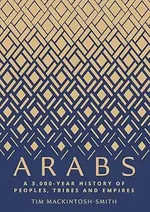 Arabs A 3,000-Year History of Peoples, Tribes and Empires