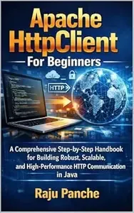 Apache HttpClient For Beginners A Comprehensive Step-by-Step Handbook for Building Robust, Scalable, and High-Performance