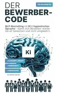 Der Bewerber-Code NLP Recruiting mit KI & hypnotischer Sprache Mit KI-Prompts, Checklisten und praktischen Worksheets