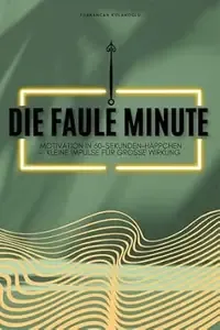 Die faule Minute  Motivation in 60-Sekunden-Häppchen - kleine Impulse für große Wirkung