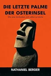 Die letzte Palme der Osterinsel Wie eine Zivilisation sich selbst zerstörte Ein archäologischer Thriller über ökologischen