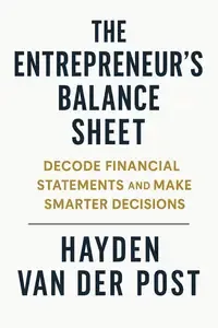 The Entrepreneur's Balance Sheet Decode Financial Statements and Make Smarter Decisions
