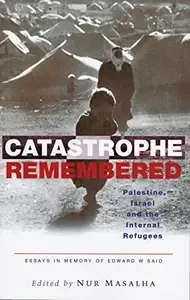 Catastrophe Remembered Palestine, Israel and the Internal Refugees