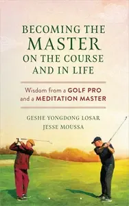 Becoming the Master on the Course and in Life Wisdom from a Golf Pro and a Meditation Master