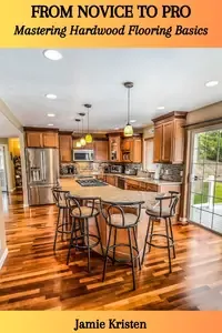FROM NOVICE TO PRO Mastering Hardwood Flooring Basics
