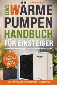 Das Wärmepumpen Handbuch für Einsteiger Die Welt der Wärmepumpen einfach und verständlich erklärt! inkl. Interview,