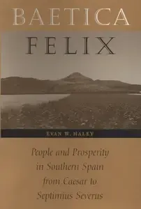 Baetica Felix People and Prosperity in Southern Spain from Caesar to Septimius Severus